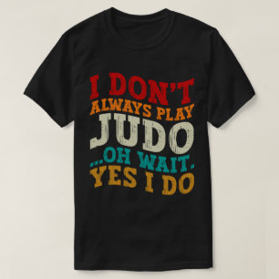 I Don't Always Play Judo Oh Wait Yes I Do Coach T-Shirt