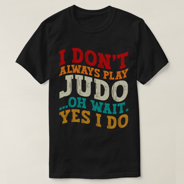 I Don't Always Play Judo Oh Wait Yes I Do Coach T-Shirt (Design Front)