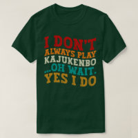 I Don't Always Play Kajukenbo Oh Wait Yes I Do
