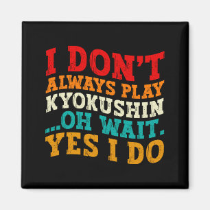I Dont Always Play Kyokushin Oh Wait Yes I Do Magnet
