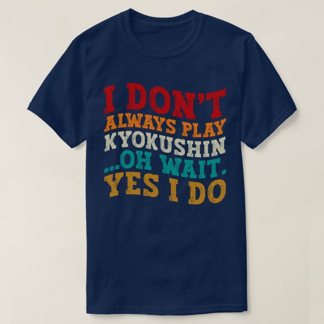 I Don't Always Play Kyokushin Oh Wait Yes I Do T-Shirt (Design Front)