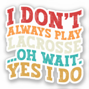 I Don't Always Play Lacrosse Oh Wait Yes I Do Cool