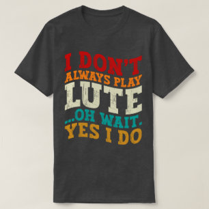 I Don't Always Play Lute Oh Wait Yes I Do Musician T-Shirt