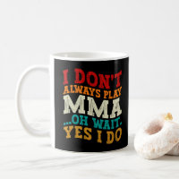 I Don't Always Play Mma Oh Wait Yes I Do Fighting