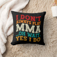 I Don't Always Play Mma Oh Wait Yes I Do Fighting