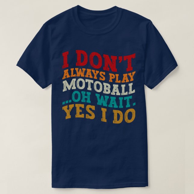 I Don't Always Play Motoball Oh Wait Yes I Do Cool T-Shirt (Design Front)