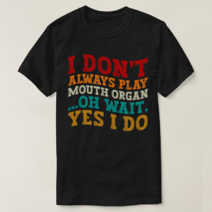 I Don't Always Play Mouth Organ Oh Wait Yes I Do T-Shirt