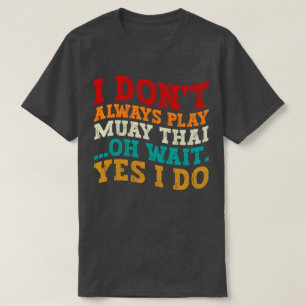 I Don't Always Play Muay Thai Oh Wait Yes I Do T-Shirt