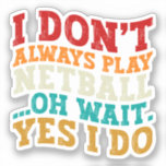 I Don't Always Play Netball Oh Wait Yes I Do Funny<br><div class="desc">Do you love play or watch Netball? So this funny quote is perfect ideas for you, also you can gave it as a gift for any member of your family or your friends. Funny Sayings for Netball Lovers retro Distressed design, Cute gift for any occasion birthday, father's day, mother's day....</div>