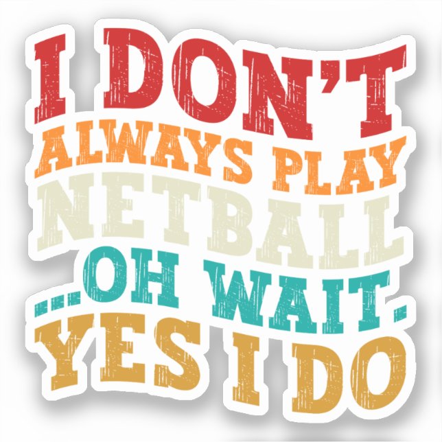I Don't Always Play Netball Oh Wait Yes I Do Funny (Front)