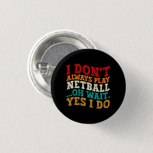 I Don't Always Play Netball Oh Wait Yes I Do Funny 3 Cm Round Badge
