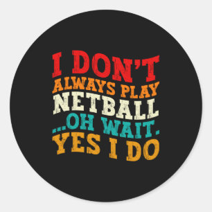I Dont Always Play Netball Oh Wait Yes I Do Funny  Classic Round Sticker