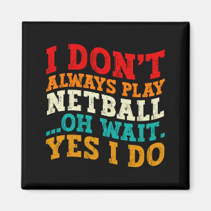 I Dont Always Play Netball Oh Wait Yes I Do Funny Magnet