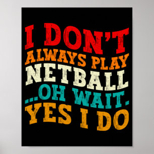 I Dont Always Play Netball Oh Wait Yes I Do Funny Poster