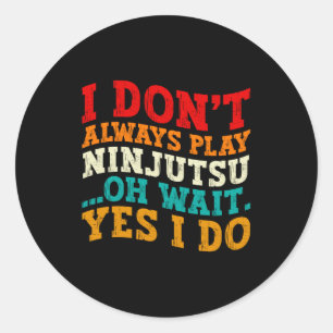 I Dont Always Play Ninjutsu Oh Wait Yes I Do Cool Classic Round Sticker