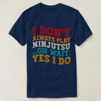 I Don't Always Play Ninjutsu Oh Wait Yes I Do Cool