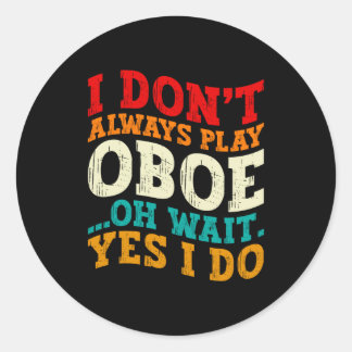 I Dont Always Play Oboe Oh Wait Yes I Do Musician Classic Round Sticker