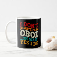 I Don't Always Play Oboe Oh Wait Yes I Do Musician