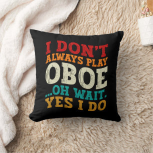 I Don't Always Play Oboe Oh Wait Yes I Do Musician Cushion