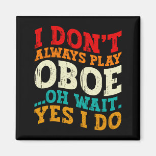 I Dont Always Play Oboe Oh Wait Yes I Do Musician  Magnet