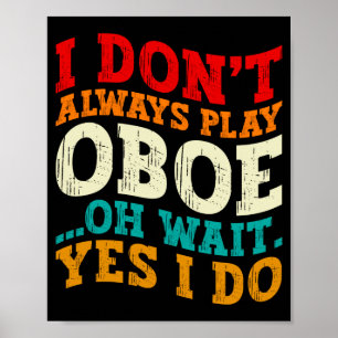 I Dont Always Play Oboe Oh Wait Yes I Do Musician Poster