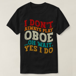 I Don't Always Play Oboe Oh Wait Yes I Do Musician T-Shirt