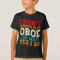 I Dont Always Play Oboe Oh Wait Yes I Do Musician