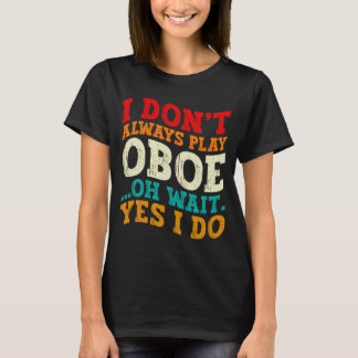 I Dont Always Play Oboe Oh Wait Yes I Do Musician T-Shirt
