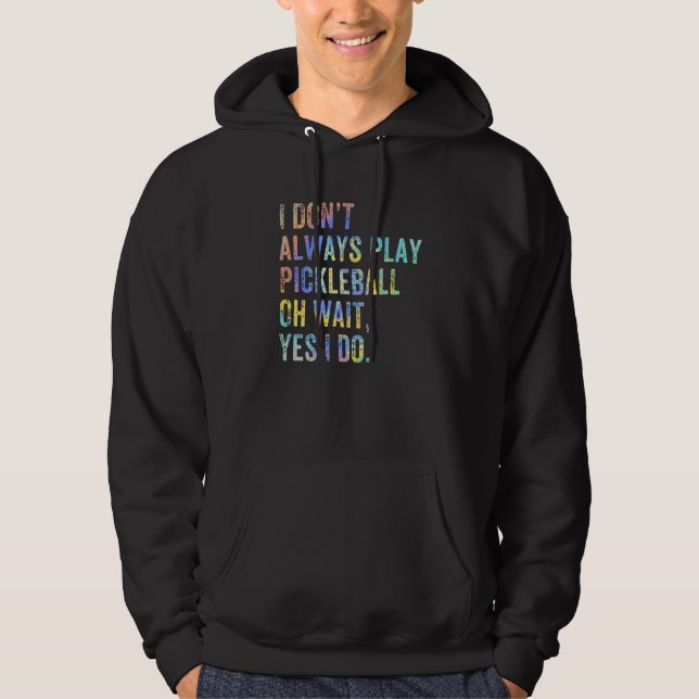 I Don't Always Play Oh Wait Pickleball Fan Pickleb Hoodie (Front)