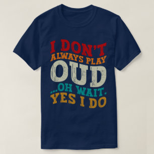 I Don't Always Play Oud Oh Wait Yes I Do Musician T-Shirt
