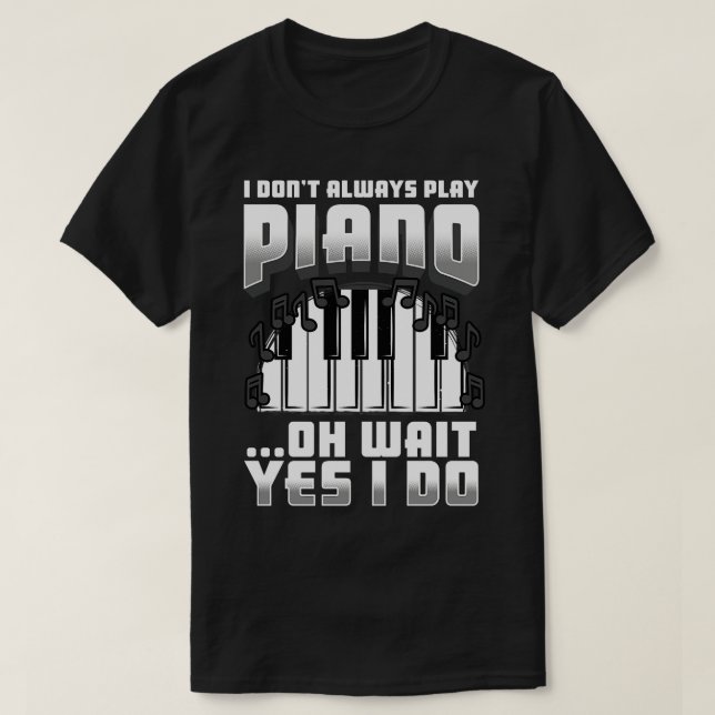 I Dont Always Play Piano Oh Wait Yes I Do T-Shirt (Design Front)