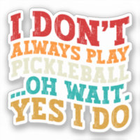 I Don't Always Play Pickleball Oh Wait Yes I Do