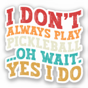 I Don't Always Play Pickleball Oh Wait Yes I Do