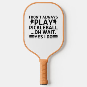 I Don't Always Play Pickleball Oh Wait Yes I Do Paddle