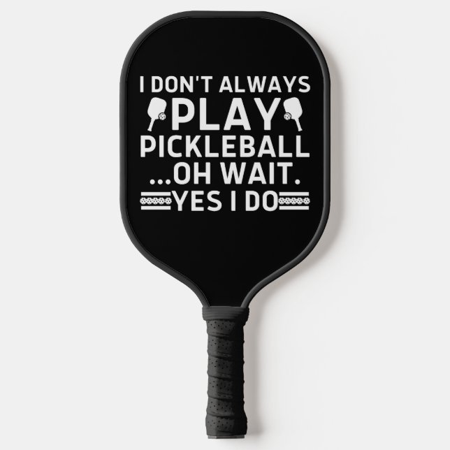 I Don't Always Play Pickleball Oh Wait Yes I Do Paddle (Front)