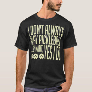 I Dont Always Play Pickleball Oh Wait Yes I Do Pic T-Shirt