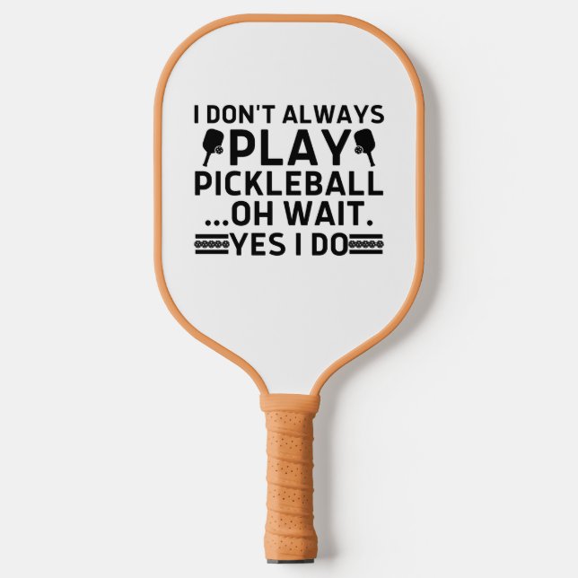I Don't Always Play Pickleball Oh Wait Yes I Do  Pickleball Paddle (Front)