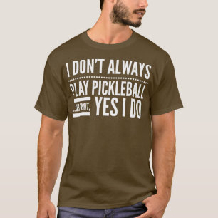 I Dont Always Play Pickleball Oh Wait Yes I Do T-Shirt