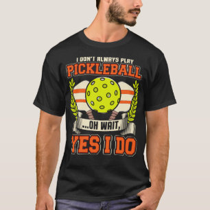 I Dont Always Play Pickleball Oh Wait Yes I Do T-Shirt