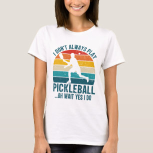I Don't Always Play Pickleball Oh Wait Yes I Do T-Shirt