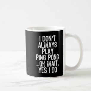 I Don't Always Play Ping Pong Table Tennis Pingpon Coffee Mug