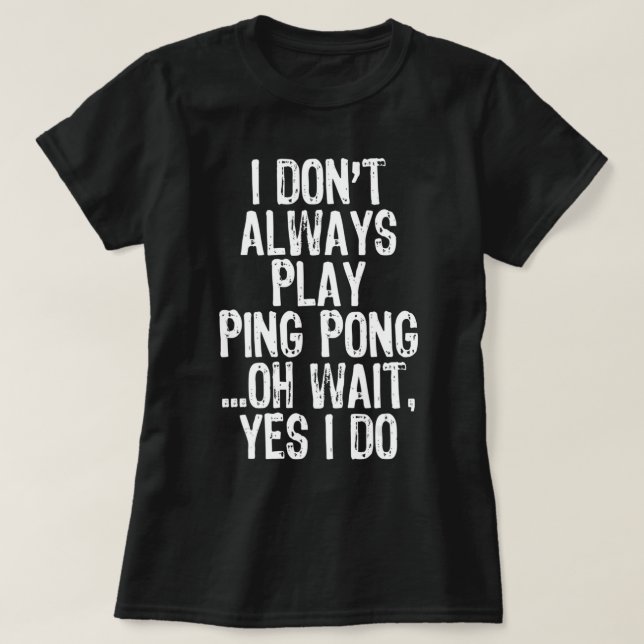 I Don't Always Play Ping Pong Table Tennis Pingpon T-Shirt (Design Front)