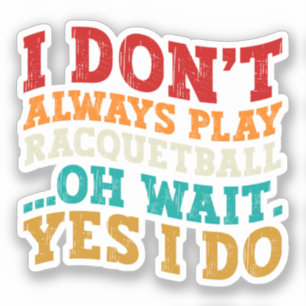 I Don't Always Play Racquetball Oh Wait Yes I Do