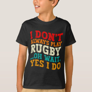 I Dont Always Play Rugby Oh Wait Yes I Do Players T-Shirt