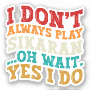 I Don't Always Play Sikaran Oh Wait Yes I Do Coach