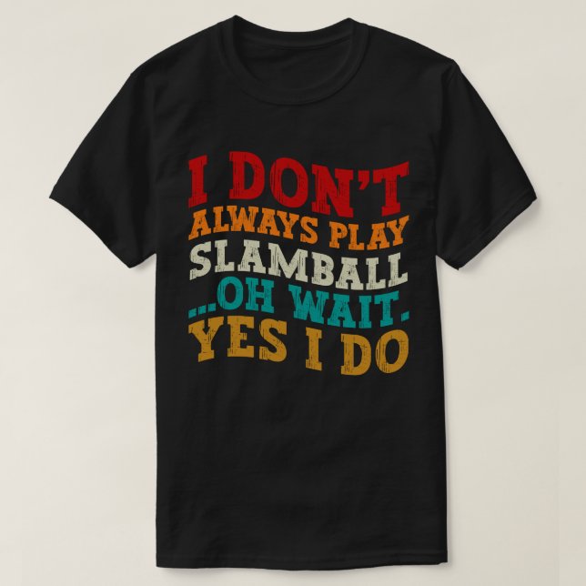 I Don't Always Play Slamball Oh Wait Yes I Do Cool T-Shirt (Design Front)