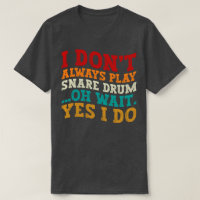 I Don't Always Play Snare Drum Oh Wait Yes I Do