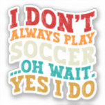 I Don't Always Play Soccer Oh Wait Yes I Do Player<br><div class="desc">Do you love playing or watching Soccer ? So this funny design is perfect ideas for you, also you can gave it as a gift for any member of your family or your friends. Funny Sayings for Soccer Lovers retro Distressed design, Cute gift for any occasion birthday, father's day, mother's...</div>