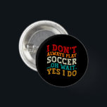 I Don't Always Play Soccer Oh Wait Yes I Do Player 3 Cm Round Badge<br><div class="desc">Do you love playing or watching Soccer ? So this funny design is perfect ideas for you, also you can gave it as a gift for any member of your family or your friends. Funny Sayings for Soccer Lovers retro Distressed design, Cute gift for any occasion birthday, father's day, mother's...</div>