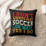 I Don't Always Play Soccer Oh Wait Yes I Do Player Cushion<br><div class="desc">Do you love playing or watching Soccer ? So this funny design is perfect ideas for you, also you can gave it as a gift for any member of your family or your friends. Funny Sayings for Soccer Lovers retro Distressed design, Cute gift for any occasion birthday, father's day, mother's...</div>